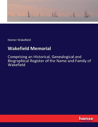 Wakefield Memorial: Comprising an Historical, Genealogical and Biographical Register of the Name and Family of Wakefield
