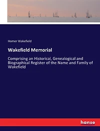 Wakefield Memorial: Comprising an Historical, Genealogical and Biographical Register of the Name and Family of Wakefield