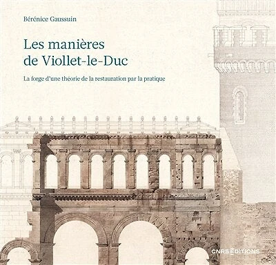 Les manières de Viollet-le-Duc - La forge d'une théorie de la restauration par la pratique