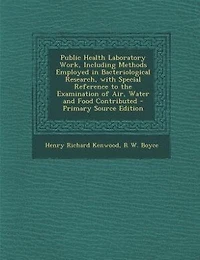 Public Health Laboratory Work, Including Methods Employed Bacteriological Research, With Special Reference to the Examination of Air, Water and Food Contributed