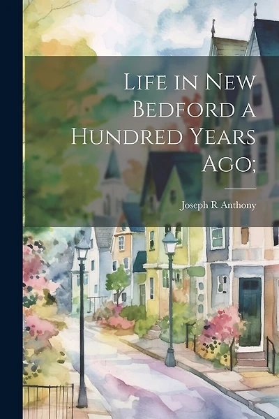 Life in New Bedford a Hundred Years ago;