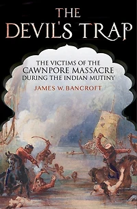 The Devil's Trap: Victims Of Cawnpore Massacre During Indian Mutiny