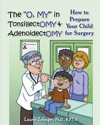 The O, My Tonsillectomy & Adenoidectomy: How to Prepare Your Child for Surgery, a Parent's Manual, 2nd Edition
