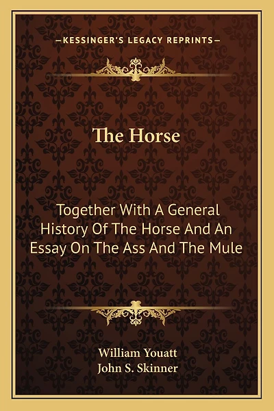 The Horse: Together With A General History Of The Horse And An Essay On The Ass And The Mule
