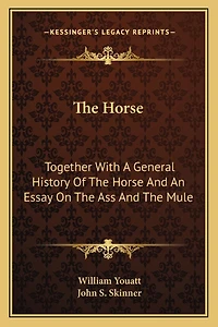 The Horse: Together With A General History Of The Horse And An Essay On The Ass And The Mule