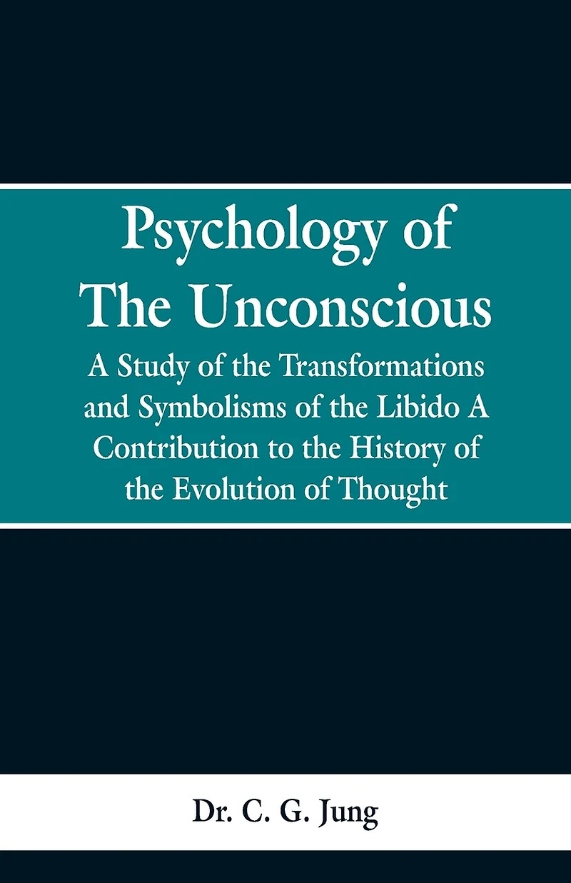 Psychology of the Unconscious: A Study of the Transformations and Symbolisms of the Libido, a Contribution to the History of the Evolution of Thought