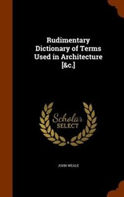 Rudimentary Dictionary of Terms Used Architecture [&c.]
