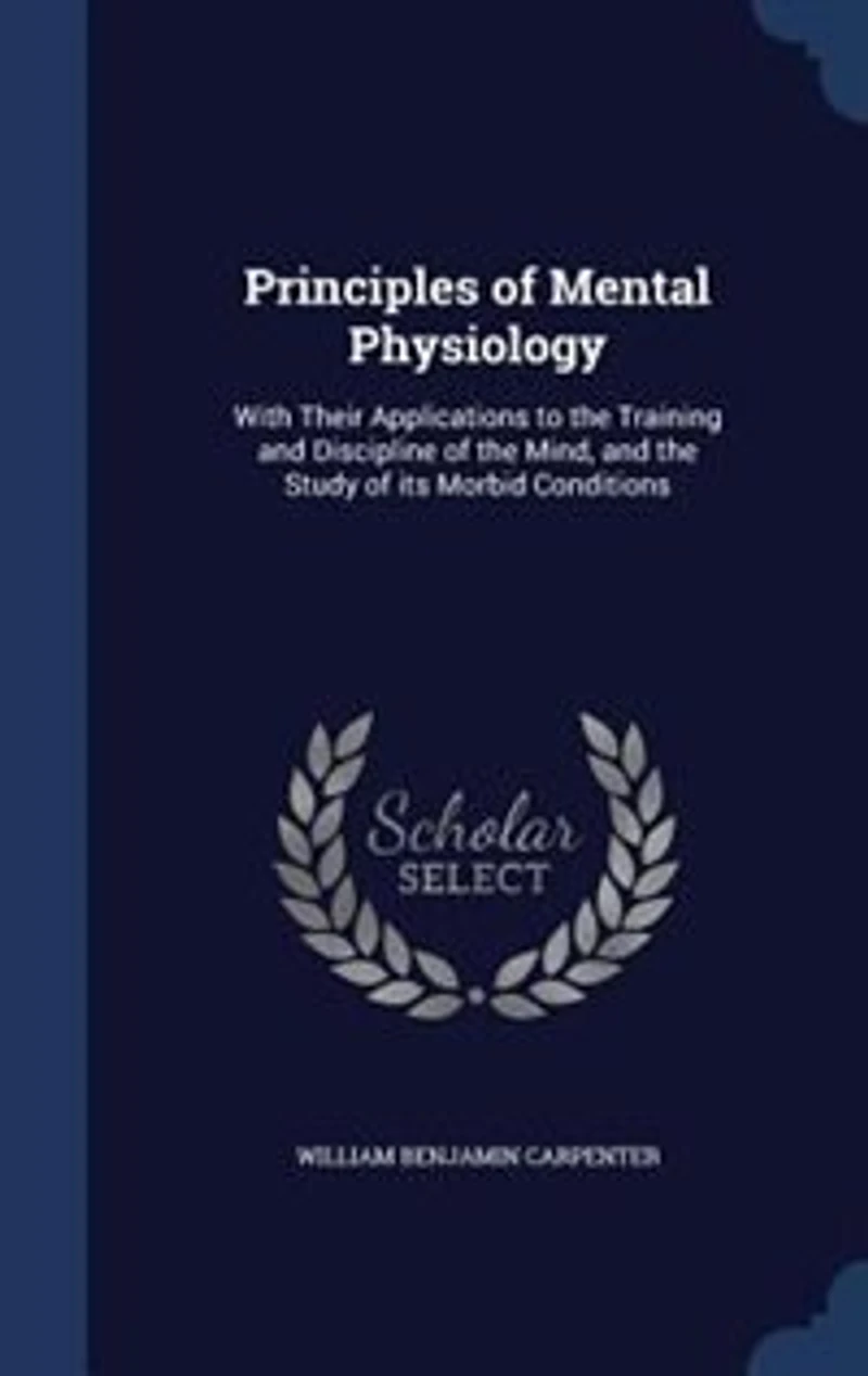 Principles of Mental Physiology: With Their Applications to the Training and Discipline of the Mind, and the Study of its Morbid Con