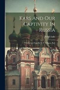 Kars And Our Captivity In Russia: With Letters From Sir W. F. Williams, Bart