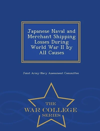 Japanese Naval and Merchant Shipping Losses During World War II by All Causes - War College Series