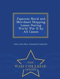 Japanese Naval and Merchant Shipping Losses During World War II by All Causes - War College Series