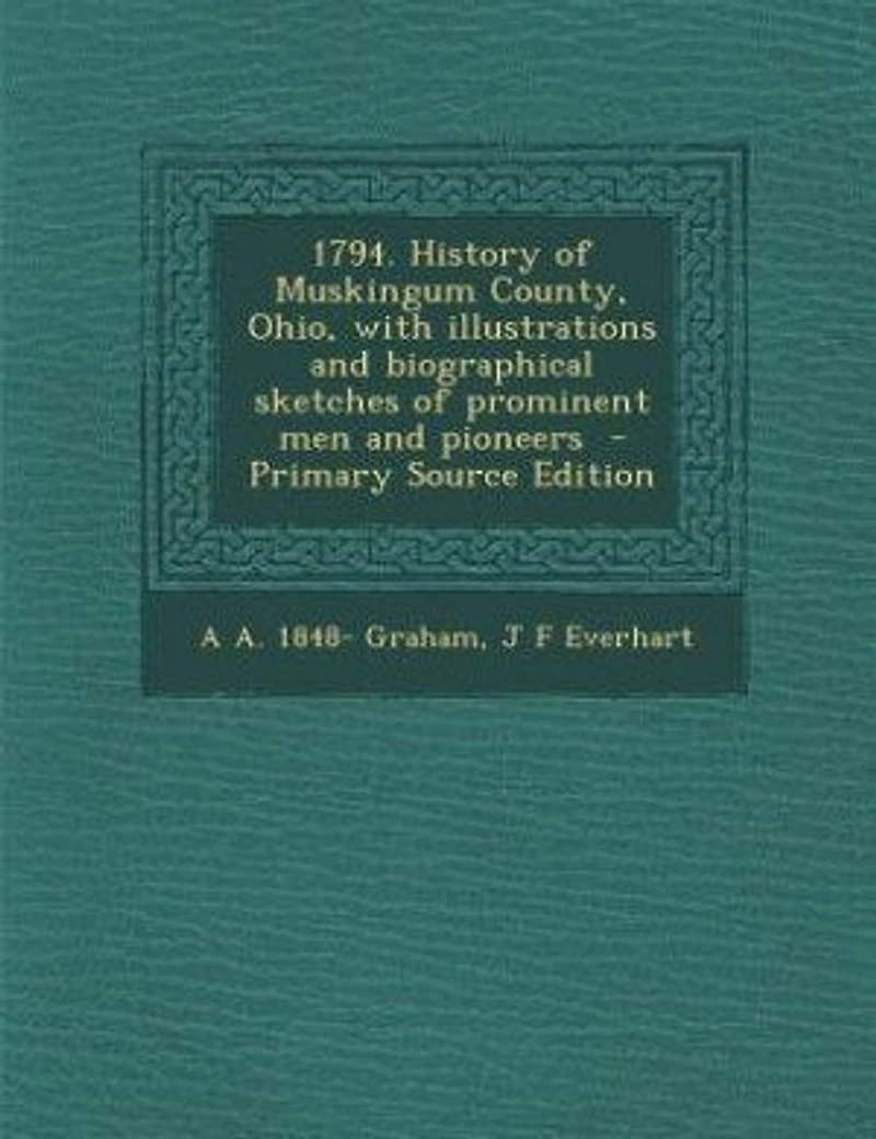 1794. History Of Muskingum County, Ohio, With Illustrations And Biographical Sketches Prominent Men Pioneers