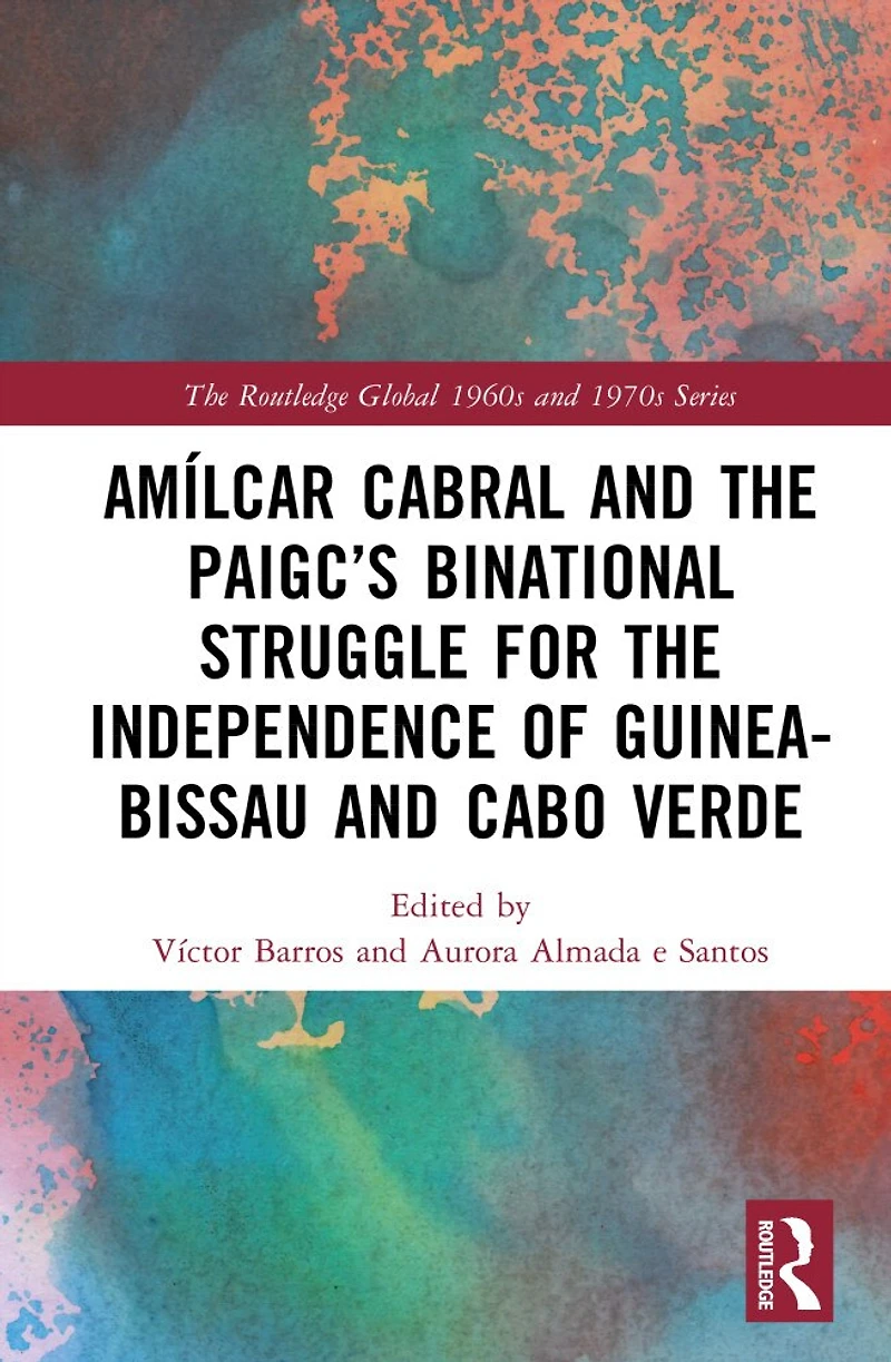 Amilcar Cabral and the PAIGC's Binational Struggle for Independence of Guinea-Bissau Cabo Verde