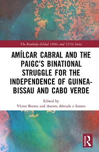 Amilcar Cabral and the PAIGC's Binational Struggle for Independence of Guinea-Bissau Cabo Verde