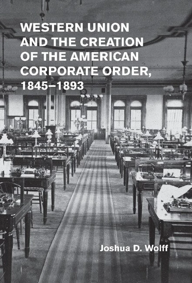 Western Union and the Creation of American Corporate Order, 1845–1893