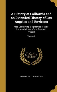 A History of California and an Extended History of Los Angeles and Environs: Also Containing Biographies of Well-known Citizens of the Past and Present; Volume 1