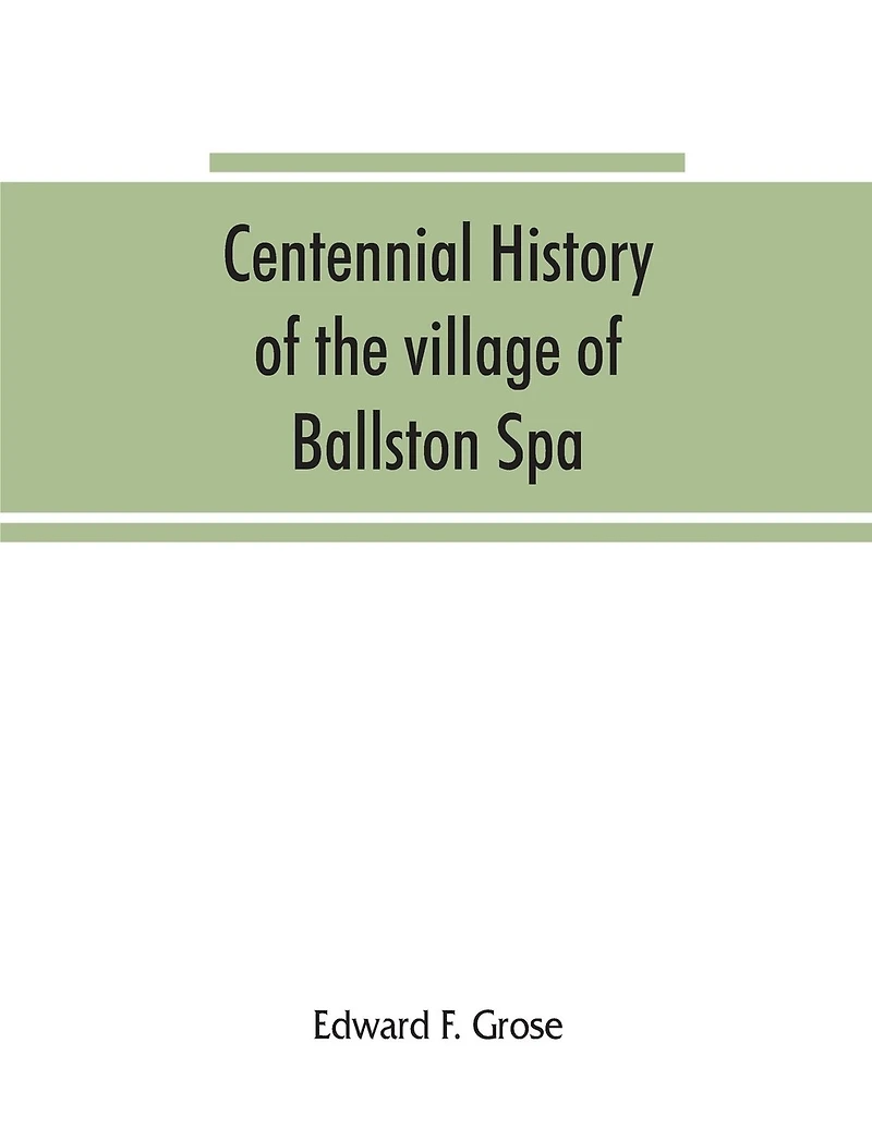Centennial history of the village of Ballston Spa: including the towns of Ballston and Milton