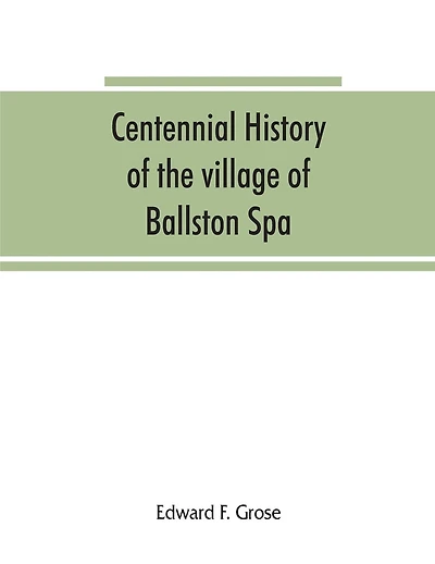 Centennial history of the village of Ballston Spa: including the towns of Ballston and Milton