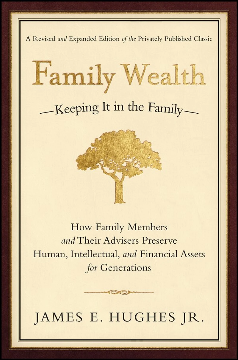 Family Wealth: Keeping It the Family--How Members and Their Advisers Preserve Human, Intellectual, Financial Assets for Generations