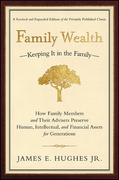 Family Wealth: Keeping It the Family--How Members and Their Advisers Preserve Human, Intellectual, Financial Assets for Generations