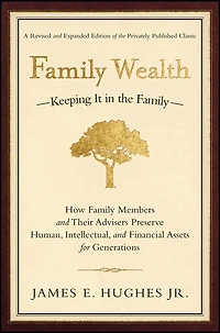 Family Wealth: Keeping It the Family--How Members and Their Advisers Preserve Human, Intellectual, Financial Assets for Generations