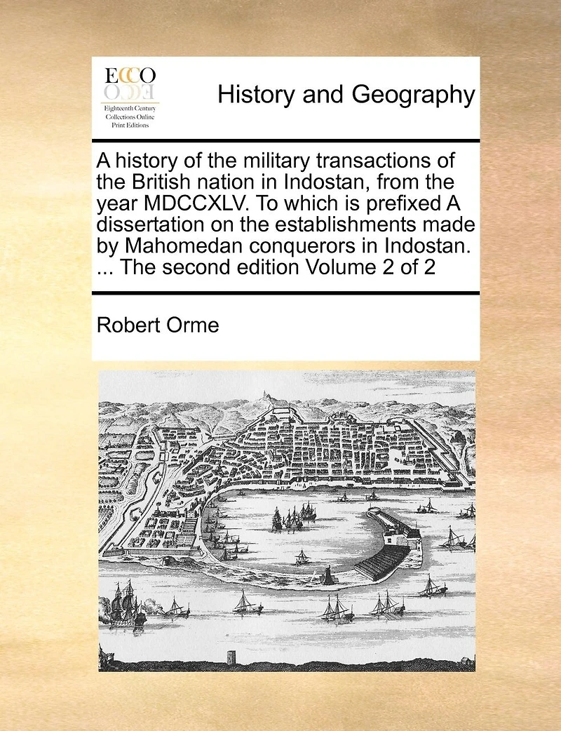 A History Of The Military Transactions Of The British Nation In Indostan, From The Year Mdccxlv. To Which Is Prefixed A Dissertation On The Establishments Made By Mahomedan Conquerors In Indostan. ... The Second Edition Volume 2 Of 2