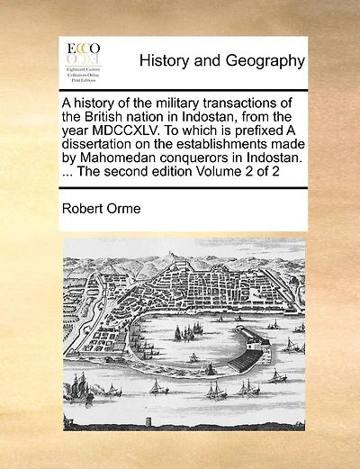A History Of The Military Transactions Of The British Nation In Indostan, From The Year Mdccxlv. To Which Is Prefixed A Dissertation On The Establishments Made By Mahomedan Conquerors In Indostan. ... The Second Edition Volume 2 Of 2