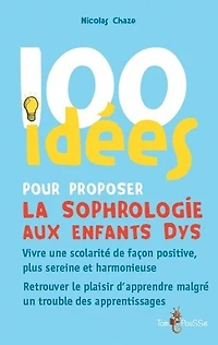 100 idées pour proposer la sophrologie aux enfants dys: vivre une scolarité de façon positive, plus sereine et harmonieuse, retrouver le plaisir d'apprendre malgré un trouble des apprentissages