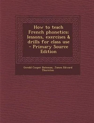 How to teach French phonetics; lessons, exercises & drills for class use  - Primary Source Edition