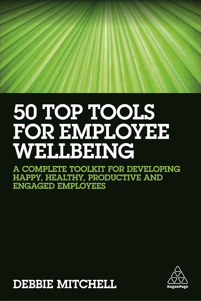 50 Top Tools for Employee Wellbeing: A Complete Toolkit Developing Happy, Healthy, Productive and Engaged Employees