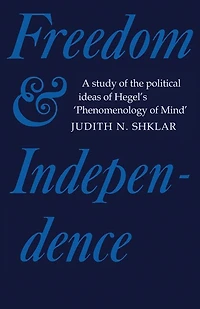 Freedom and Independence: A Study Of The Political Ideas Of Hegel's Phenomenology Of Mind