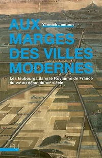 Aux marges des villes modernes : les faubourgs dans le royaume de France du XVIe au début XIXe siècle: siècle