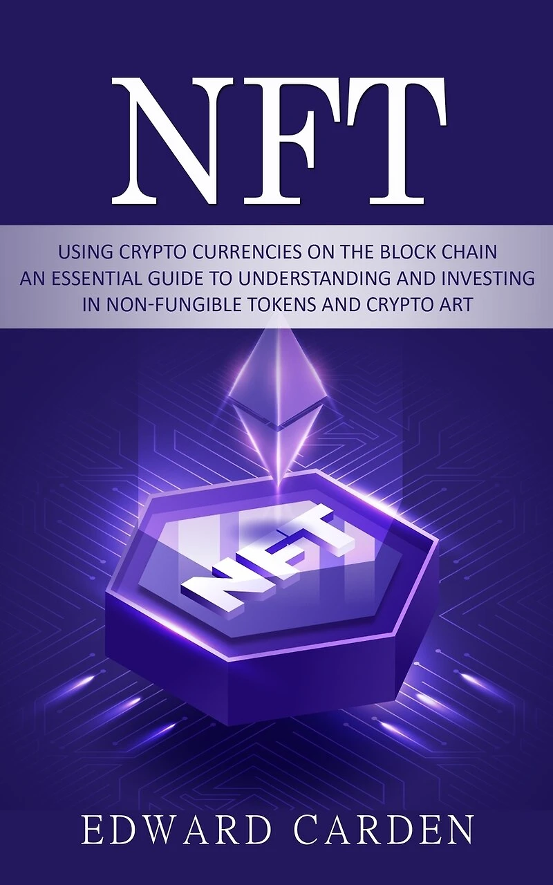 Nft: Using Crypto currencies on the Block chain (An Essential Guide to Understanding and Investing in Non-fungible Tokens and Crypto Art)