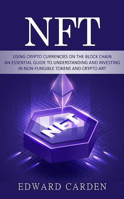 Nft: Using Crypto currencies on the Block chain (An Essential Guide to Understanding and Investing in Non-fungible Tokens and Crypto Art)