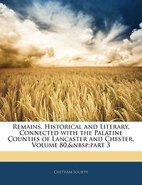 Remains, Historical and Literary, Connected With the Palatine Counties of Lancaster Chester, Volume 80, part 3