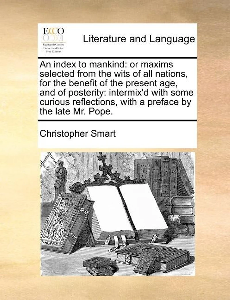 An Index to Mankind: Or Maxims Selected From the Wits of all Nations, for Benefit Present age, and Posterity: Intermix'd With Some Curious Reflections, a Preface by Late Mr. Pope