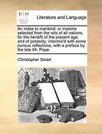 An Index to Mankind: Or Maxims Selected From the Wits of all Nations, for Benefit Present age, and Posterity: Intermix'd With Some Curious Reflections, a Preface by Late Mr. Pope