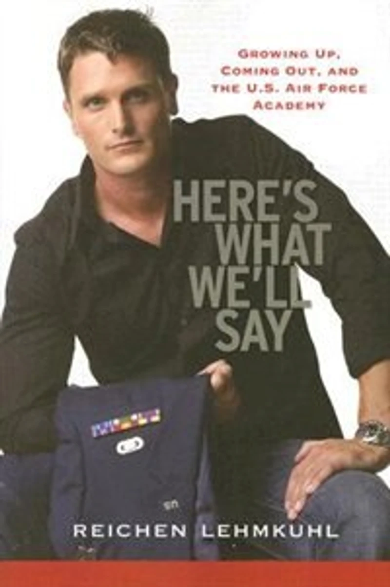 Here's What We'll Say: Growing Up, Coming Out, And The U.s. Air Force Academy