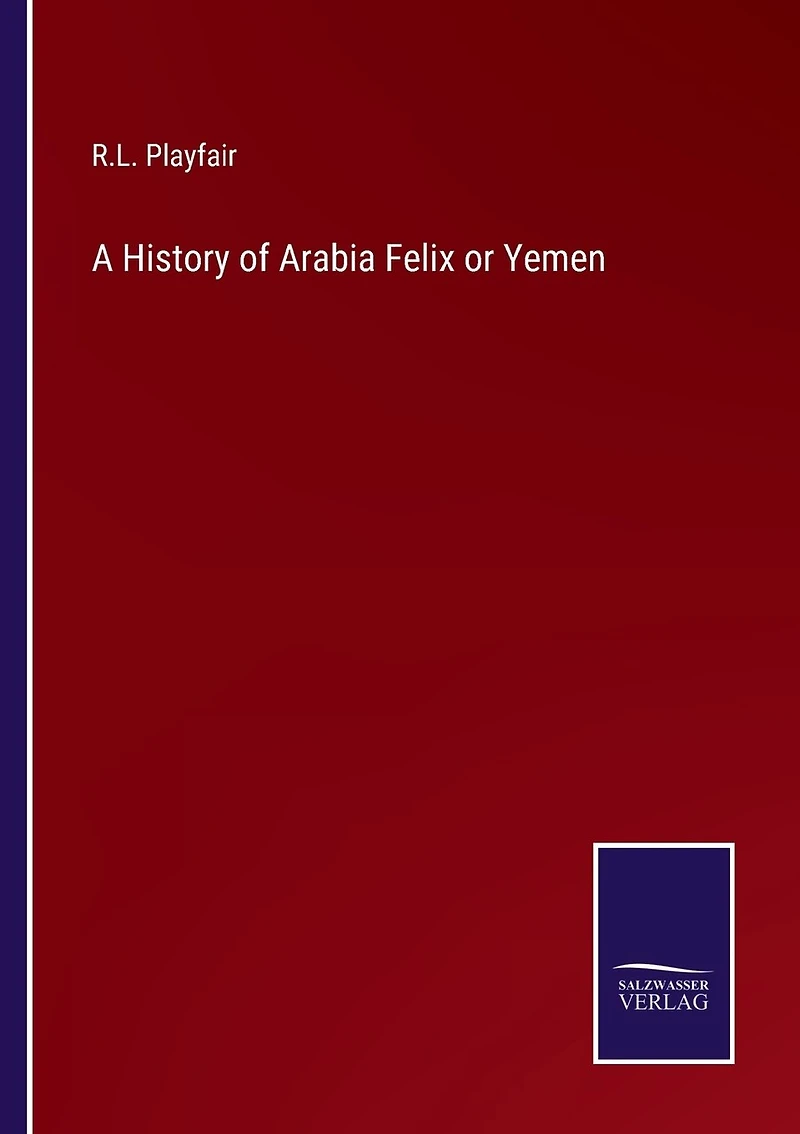 A History of Arabia Felix or Yemen