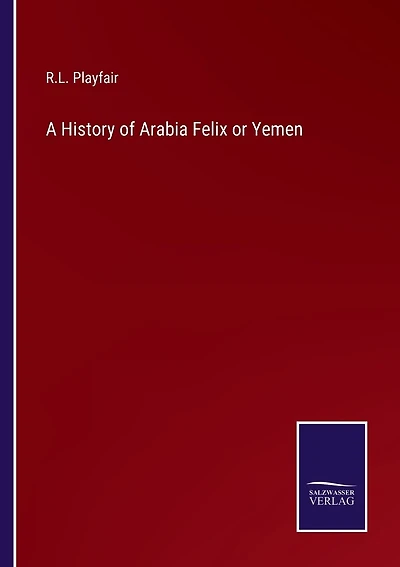 A History of Arabia Felix or Yemen