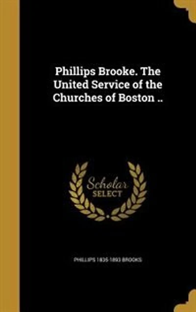 Phillips Brooke. the United Service of Churches Boston ..