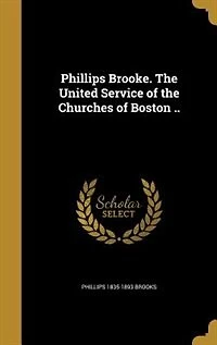 Phillips Brooke. the United Service of Churches Boston ..