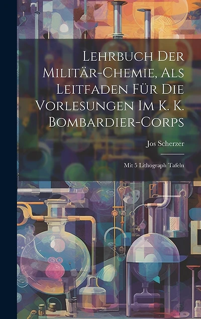 Lehrbuch Der Militär-chemie, Als Leitfaden Für Die Vorlesungen Im K. K. Bombardier-corps: Mit 5 Lithograph Tafeln