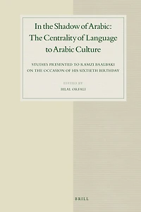 In the Shadow of Arabic: The Centrality of Language to Arabic Culture: Studies Presented to Ramzi Baalbaki on the Occasion of His Sixtieth Birthday