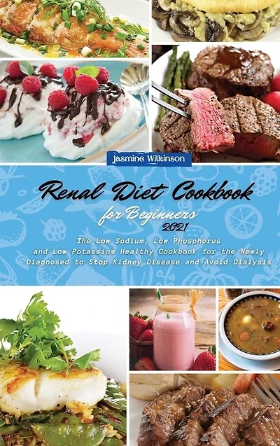 Renal Diet Cookbook For Beginners 2021: The Low Sodium, Low Phosphorus And Low Potassium Healthy Cookbook For The Newly Diagnosed To Stop K