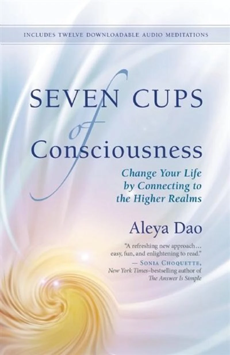 Seven Cups Of Consciousness: Change Your Life By Connecting To The Higher Realms