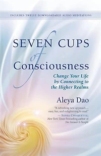 Seven Cups Of Consciousness: Change Your Life By Connecting To The Higher Realms
