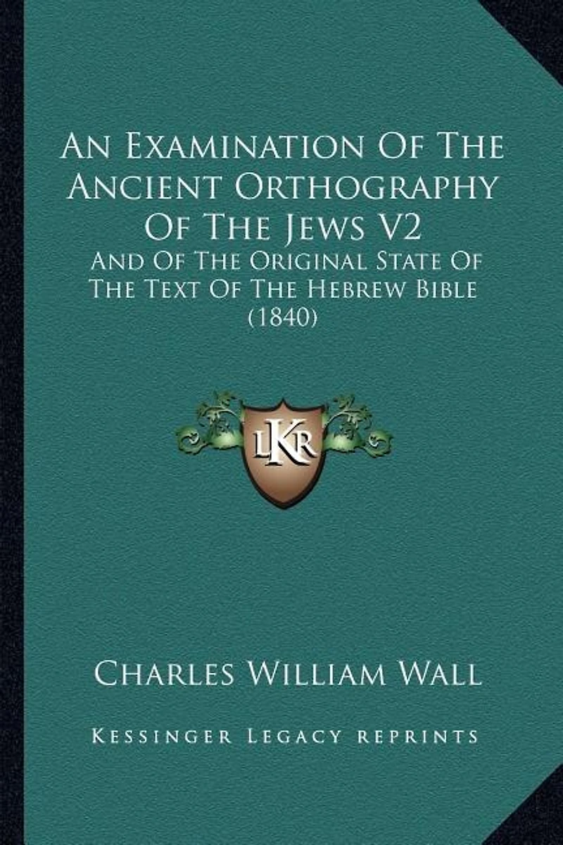 An Examination Of The Ancient Orthography Of The Jews V2: And Of The Original State Of The Text Of The Hebrew Bible (1840)