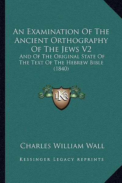 An Examination Of The Ancient Orthography Of The Jews V2: And Of The Original State Of The Text Of The Hebrew Bible (1840)