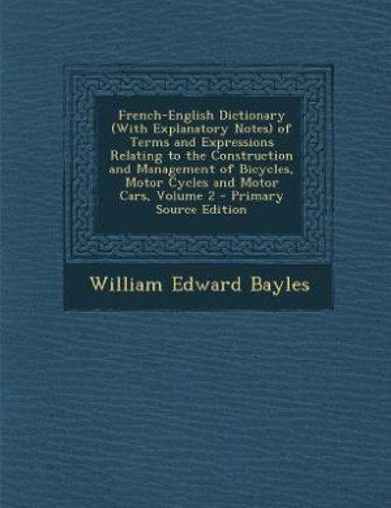 French-English Dictionary (With Explanatory Notes) of Terms and Expressions Relating to the Construction Management Bicycles, Motor Cycles Cars; Volume 2